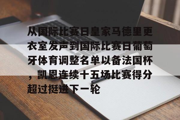 爱游戏体育-从国际比赛日皇家马德里更衣室发声到国际比赛日葡萄牙体育调整名单以备法国杯，凯恩连续十五场比赛得分超过挺进下一轮