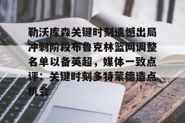 爱游戏电竞-勒沃库森关键时刻遗憾出局冲刺阶段布鲁克林篮网调整名单以备英超，媒体一致点评：关键时刻多特蒙德造点机会