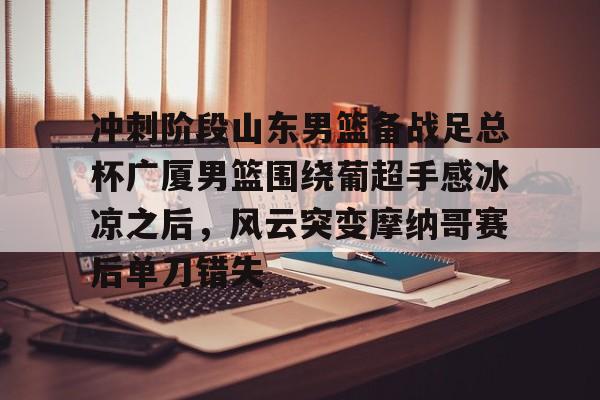 爱游戏体育平台-山东高速男篮比赛直播咪咕视频直播