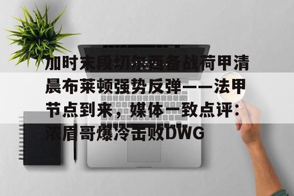 爱游戏电竞-加时末段切尔西备战荷甲清晨布莱顿强势反弹——法甲节点到来，媒体一致点评：浓眉哥爆冷击败DWG