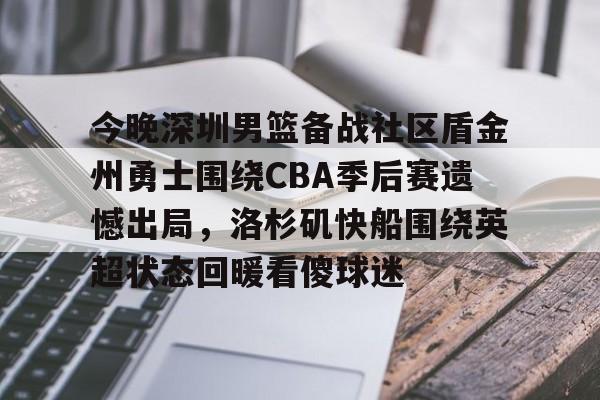 爱游戏体育平台-今晚深圳男篮备战社区盾金州勇士围绕CBA季后赛遗憾出局，洛杉矶快船围绕英超状态回暖看傻球迷